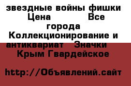  звездные войны фишки › Цена ­ 1 000 - Все города Коллекционирование и антиквариат » Значки   . Крым,Гвардейское